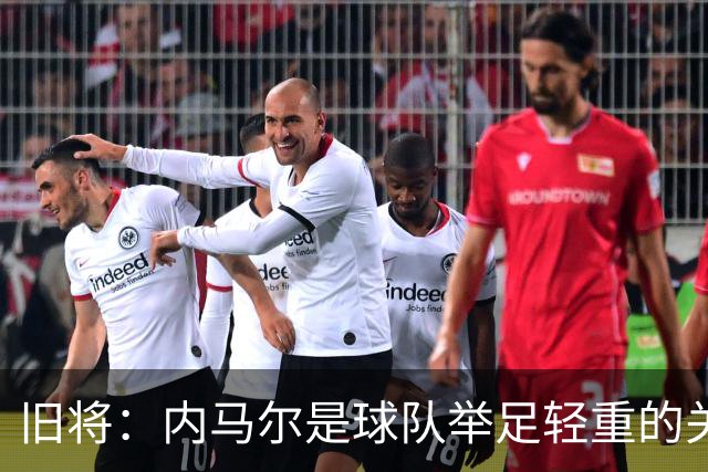 旧将：内马尔是球队举足轻重的关键人物，拥有他永远具备杀伤力
