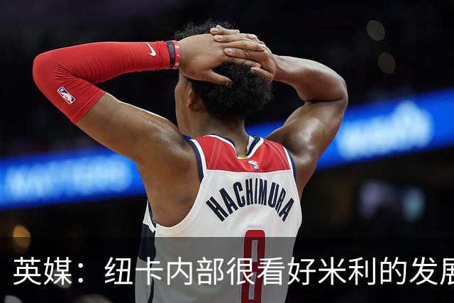 英媒：纽卡内部很看好米利的发展，认为其未来身价有望超1亿镑