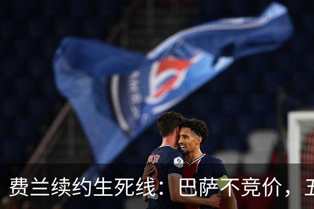 费兰续约生死线：巴萨不竞价，五年五千五百万，赌不赌？