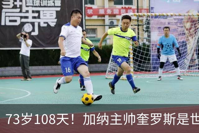 73岁108天！加纳主帅奎罗斯是世界杯历史最年长的赢球主帅